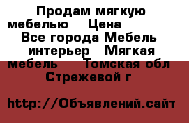 Продам мягкую мебелью. › Цена ­ 25 000 - Все города Мебель, интерьер » Мягкая мебель   . Томская обл.,Стрежевой г.